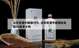 古井贡酒中国强55%_古井贡酒中国强铂金版42度多少钱